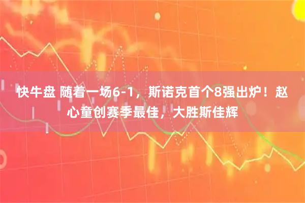 快牛盘 随着一场6-1，斯诺克首个8强出炉！赵心童创赛季最佳，大胜斯佳辉