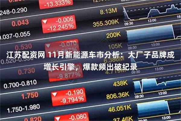 江苏配资网 11月新能源车市分析：大厂子品牌成增长引擎，爆款频出破纪录