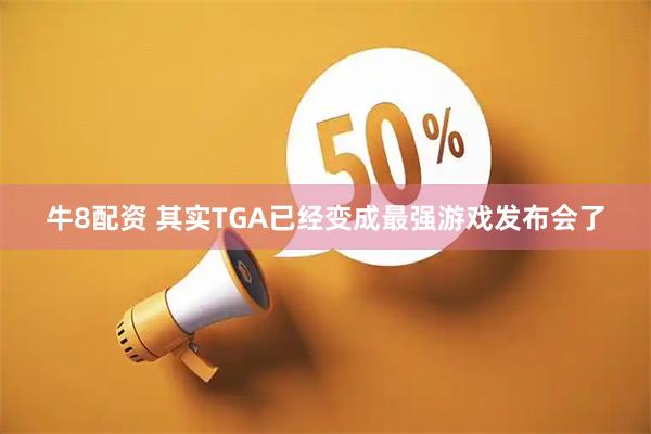 牛8配资 其实TGA已经变成最强游戏发布会了