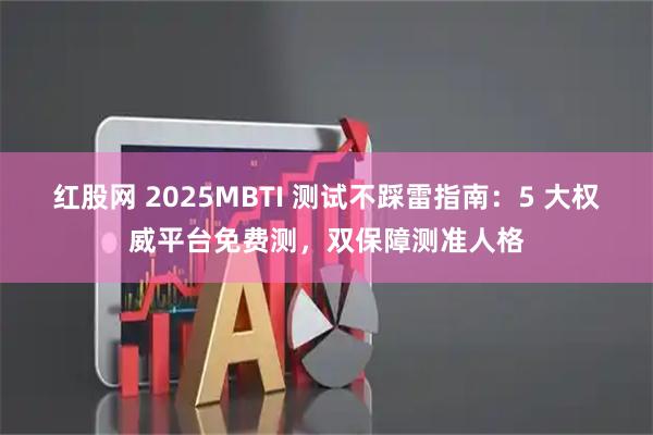 红股网 2025MBTI 测试不踩雷指南：5 大权威平台免费测，双保障测准人格